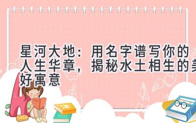 星河大地:用名字谱写你的人生华章,揭秘水土相生的美好寓意