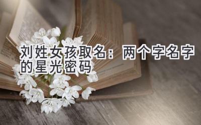  刘姓女孩取名：两个字名字的星光密码 
