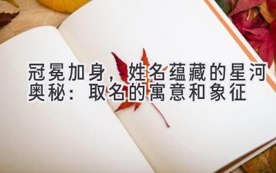 冠冕加身,姓名蕴藏的星河奥秘:取名的寓意和象征