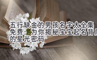 五行缺金的男孩名字大全集免费：为你揭秘宝宝起名背后的星光密码