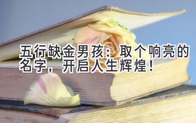 五行缺金男孩:取个响亮的名字,开启人生辉煌!