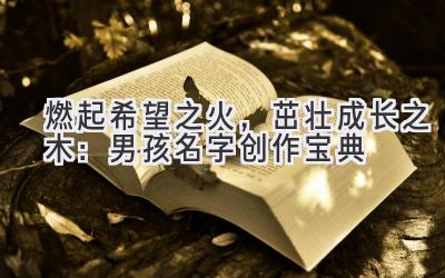 燃起希望之火,茁壮成长之木:男孩名字创作宝典