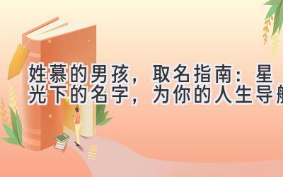  姓慕的男孩，取名指南：星光下的名字，为你的人生导航 