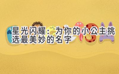   星光闪耀：为你的小公主挑选最美妙的名字 