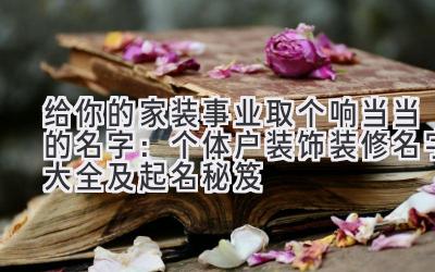 给你的家装事业取个响当当的名字：个体户装饰装修名字大全及起名秘笈