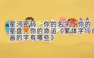   星河密码：你的名字，你的星盘，你的命运  《繁体字18画的字有哪些》 