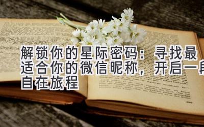 解锁你的星际密码:寻找最适合你的微信昵称,开启一段自在旅程