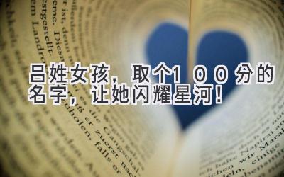 吕姓女孩,取个100分的名字,让她闪耀星河!
