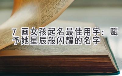 7画女孩起名最佳用字:赋予她星辰般闪耀的名字