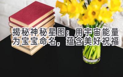 揭秘神秘星图:用宇宙能量为宝宝命名,蕴含美好祝福