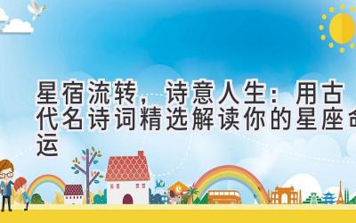   星宿流转，诗意人生：用古代名诗词精选解读你的星座命运 