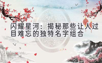  闪耀星河：揭秘那些让人过目难忘的独特名字组合 