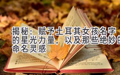 揭秘：赋予土耳其女孩名字的星光力量，以及那些绝妙的命名灵感 