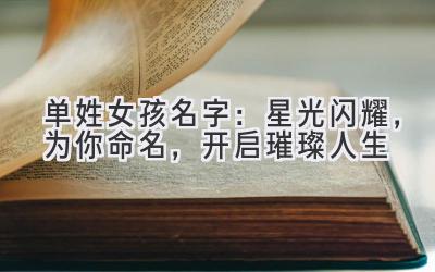  单姓女孩名字：星光闪耀，为你命名，开启璀璨人生 