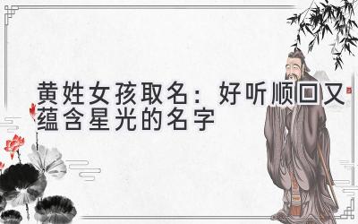  黄姓女孩取名：好听顺口又蕴含星光的名字 