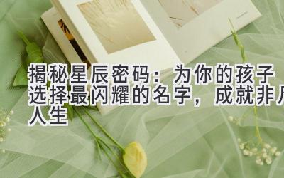 揭秘星辰密码:为你的孩子选择最闪耀的名字,成就非凡人生