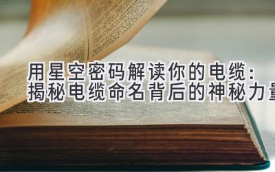 用星空密码解读你的电缆：揭秘电缆命名背后的神秘力量