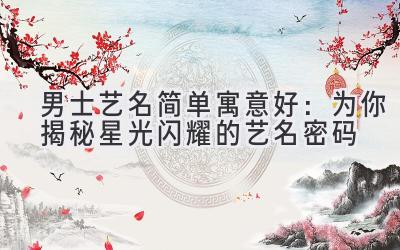 男士艺名简单寓意好:为你揭秘星光闪耀的艺名密码
