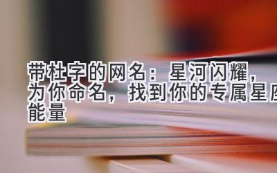  带杜字的网名：星河闪耀，为你命名，找到你的专属星座能量 