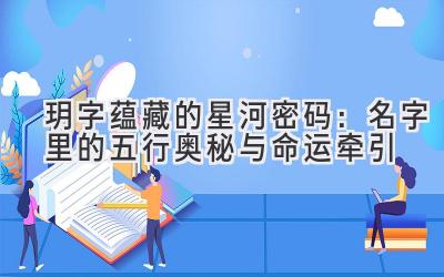 玥字蕴藏的星河密码:名字里的五行奥秘与命运牵引