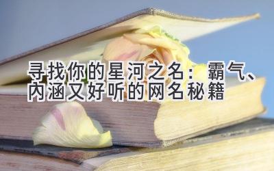   寻找你的星河之名：霸气、内涵又好听的网名秘籍 