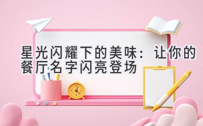   星光闪耀下的美味：让你的餐厅名字闪亮登场 