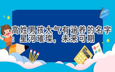  高姓男孩大气有涵养的名字：星河璀璨，未来可期 