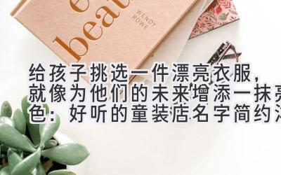 给孩子挑选一件漂亮衣服,就像为他们的未来增添一抹亮色:好听的童装店名字简约 洋气