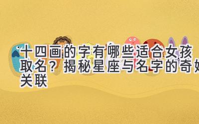  十四画的字有哪些适合女孩取名？揭秘星座与名字的奇妙关联 