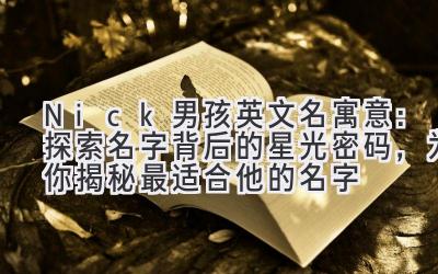 Nick男孩英文名寓意:探索名字背后的星光密码,为你揭秘最适合他的名字