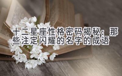 十二星座性格密码揭秘:那些注定闪耀的名字的成语