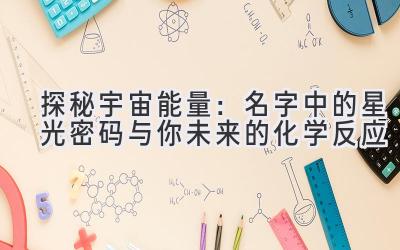 探秘宇宙能量：名字中的星光密码与你未来的化学反应