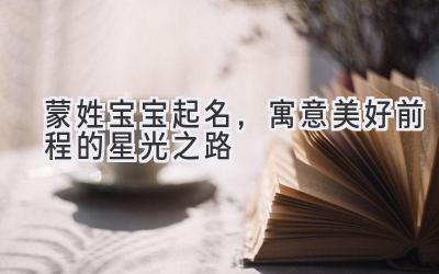  蒙姓宝宝起名，寓意美好前程的星光之路 