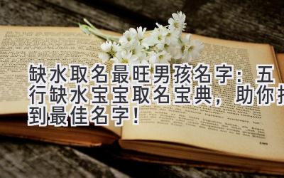  缺水取名最旺男孩名字：五行缺水宝宝取名宝典，助你找到最佳名字！ 