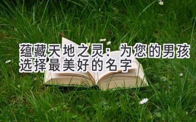  蕴藏天地之灵：为您的男孩选择最美好的名字 