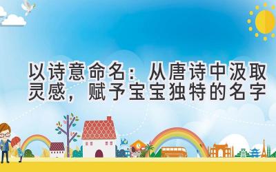 以诗意命名：从唐诗中汲取灵感，赋予宝宝独特的名字