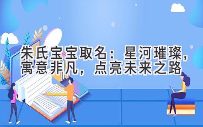   朱氏宝宝取名：星河璀璨，寓意非凡，点亮未来之路 