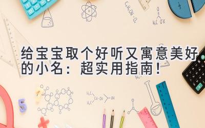 给宝宝取个好听又寓意美好的小名：超实用指南！