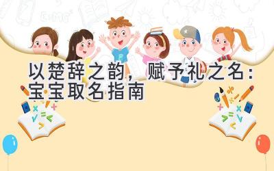   以楚辞之韵，赋予礼之名：宝宝取名指南 