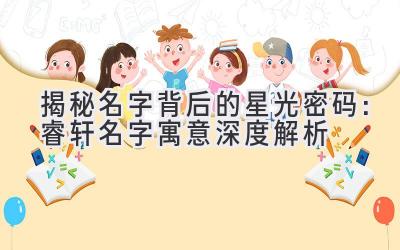  揭秘名字背后的星光密码：睿轩名字寓意深度解析 