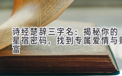   诗经楚辞三字名：揭秘你的星宿密码，找到专属爱情与财富 