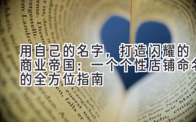 用自己的名字，打造闪耀的商业帝国：一个个性店铺命名的全方位指南