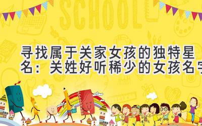 寻找属于关家女孩的独特星名:关姓好听稀少的女孩名字