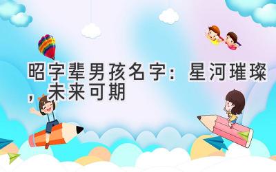  昭字辈男孩名字：星河璀璨，未来可期 