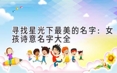  寻找星光下最美的名字：女孩诗意名字大全 