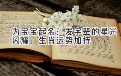   为宝宝起名：发字辈的星光闪耀，生肖运势加持 
