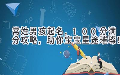 常姓男孩起名,100分满分攻略,助你宝宝星途璀璨!