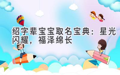 绍字辈宝宝取名宝典:星光闪耀,福泽绵长