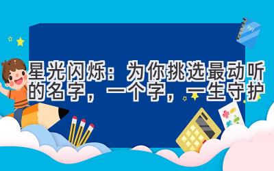   星光闪烁：为你挑选最动听的名字，一个字，一生守护 