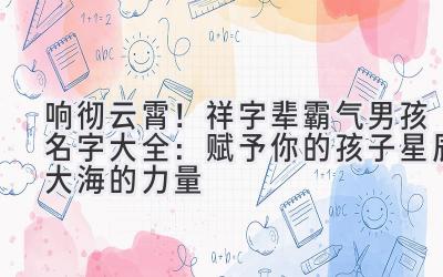  响彻云霄！祥字辈霸气男孩名字大全：赋予你的孩子星辰大海的力量 